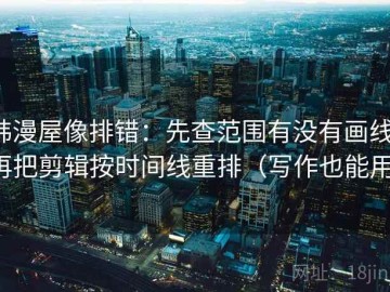 韩漫屋像排错：先查范围有没有画线，再把剪辑按时间线重排（写作也能用）