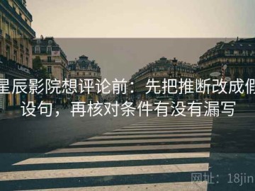 星辰影院想评论前：先把推断改成假设句，再核对条件有没有漏写