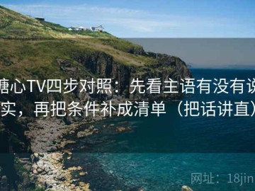 糖心TV四步对照：先看主语有没有说实，再把条件补成清单（把话讲直）
