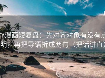 YY漫画短复盘：先对齐对象有没有点明，再把导语拆成两句（把话讲直）