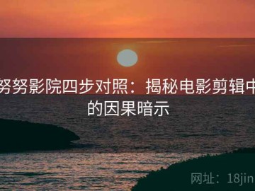 努努影院四步对照：揭秘电影剪辑中的因果暗示