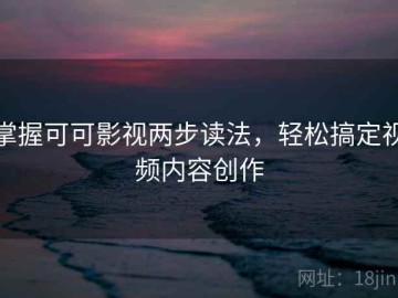 掌握可可影视两步读法，轻松搞定视频内容创作
