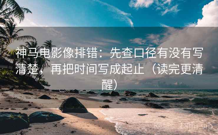 神马电影像排错:先查口径有没有写清楚,再把时间写成起止(读完更清醒) 神马电影像排错:先查口径有没有写清楚,再把时间写成起止(读完更清醒)