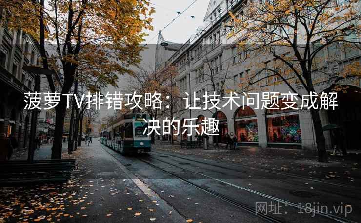 菠萝TV排错攻略：让技术问题变成解决的乐趣