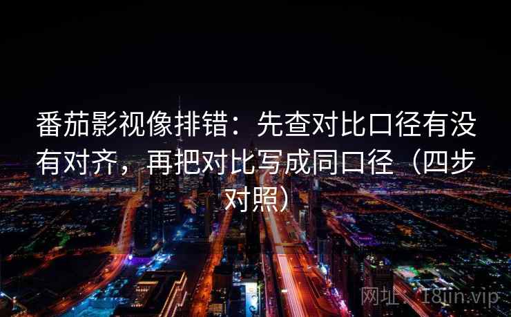番茄影视像排错：先查对比口径有没有对齐，再把对比写成同口径（四步对照）