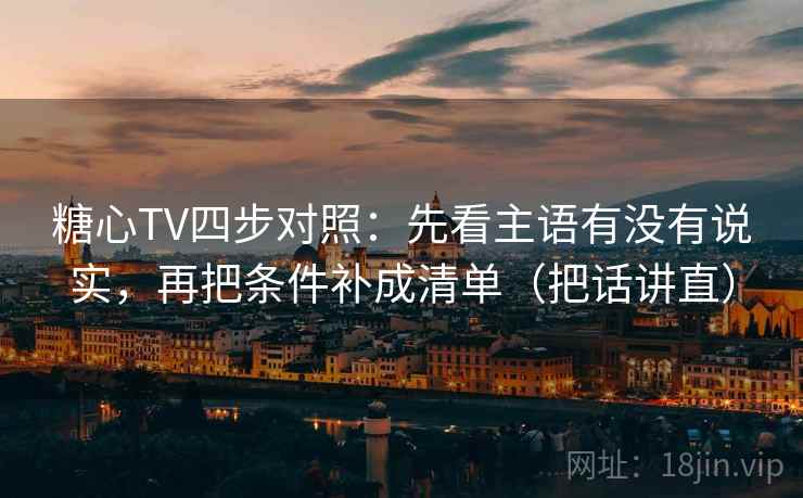 糖心TV四步对照：先看主语有没有说实，再把条件补成清单（把话讲直）