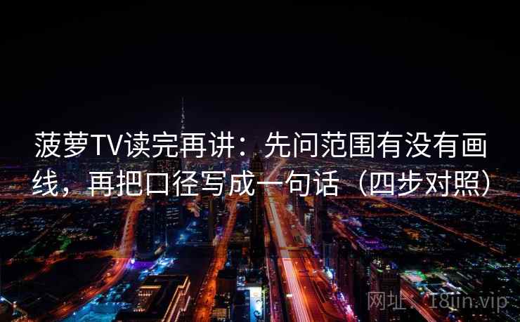 菠萝TV读完再讲：先问范围有没有画线，再把口径写成一句话（四步对照）
