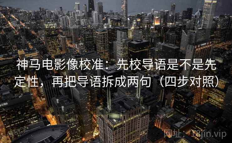 神马电影像校准：先校导语是不是先定性，再把导语拆成两句（四步对照）