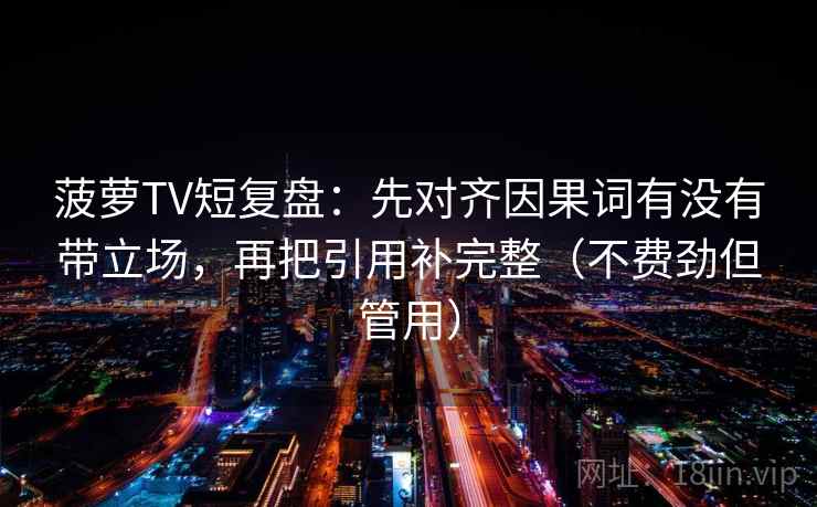 菠萝TV短复盘：先对齐因果词有没有带立场，再把引用补完整（不费劲但管用）