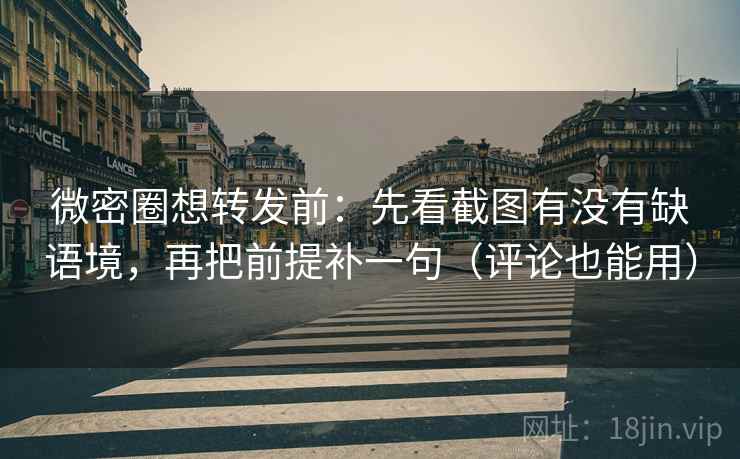 微密圈想转发前：先看截图有没有缺语境，再把前提补一句（评论也能用）