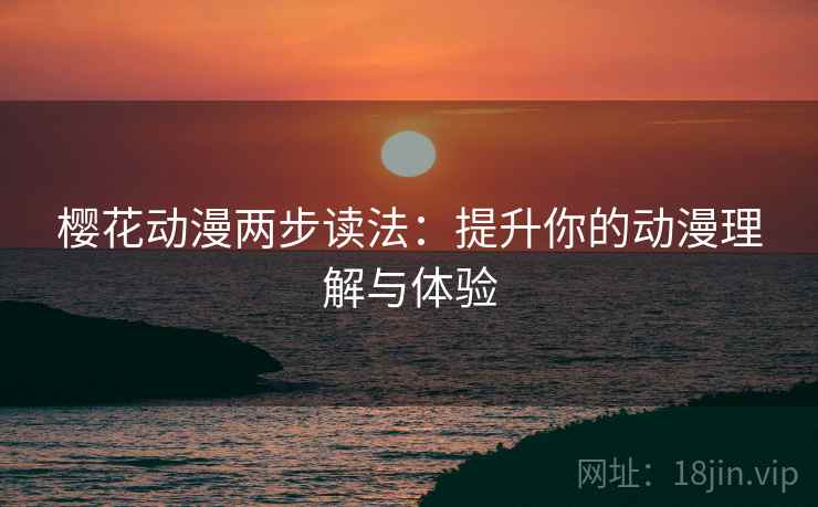 樱花动漫两步读法：提升你的动漫理解与体验