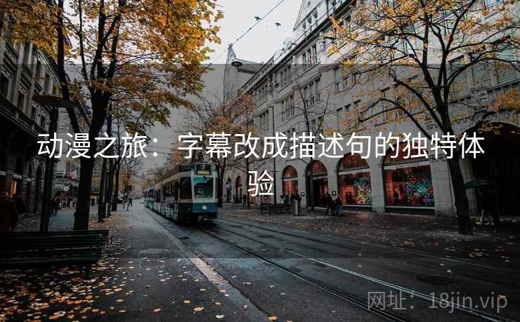 动漫之旅：字幕改成描述句的独特体验
