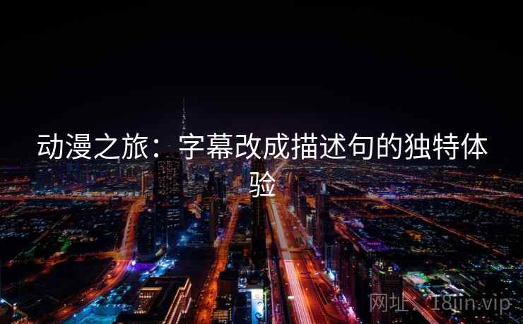 动漫之旅：字幕改成描述句的独特体验