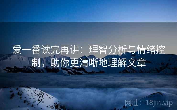 爱一番读完再讲：理智分析与情绪控制，助你更清晰地理解文章