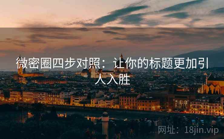 微密圈四步对照：让你的标题更加引人入胜