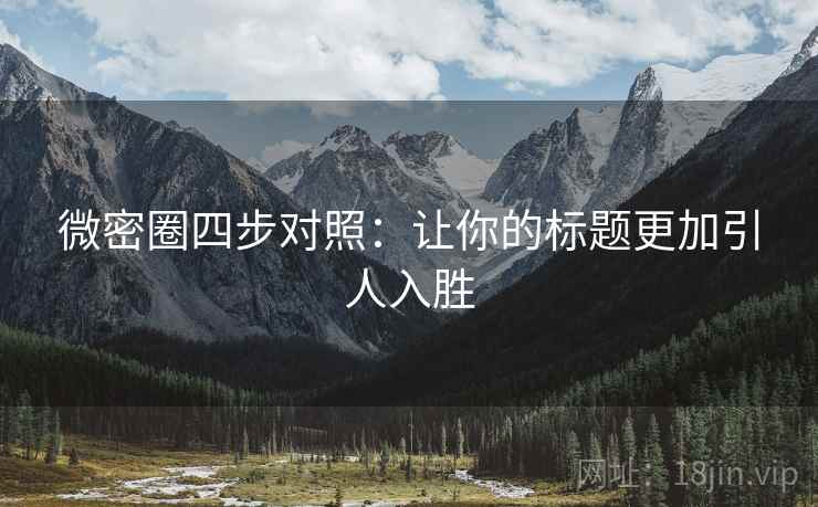 微密圈四步对照：让你的标题更加引人入胜