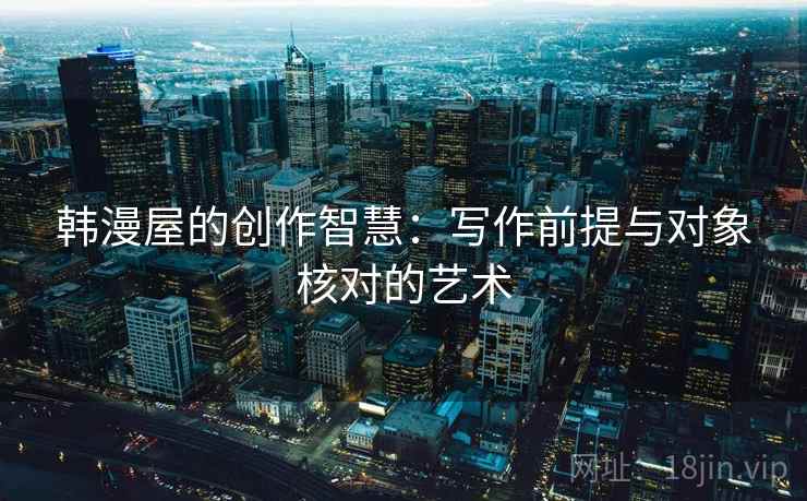 韩漫屋的创作智慧：写作前提与对象核对的艺术