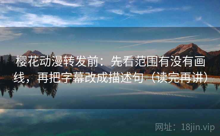 樱花动漫转发前：先看范围有没有画线，再把字幕改成描述句（读完再讲）