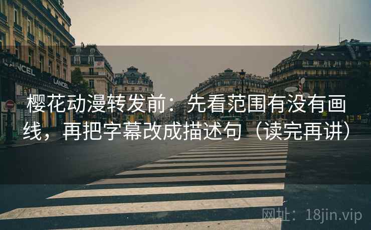 樱花动漫转发前：先看范围有没有画线，再把字幕改成描述句（读完再讲）