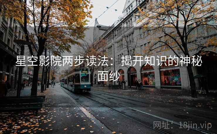 星空影院两步读法：揭开知识的神秘面纱