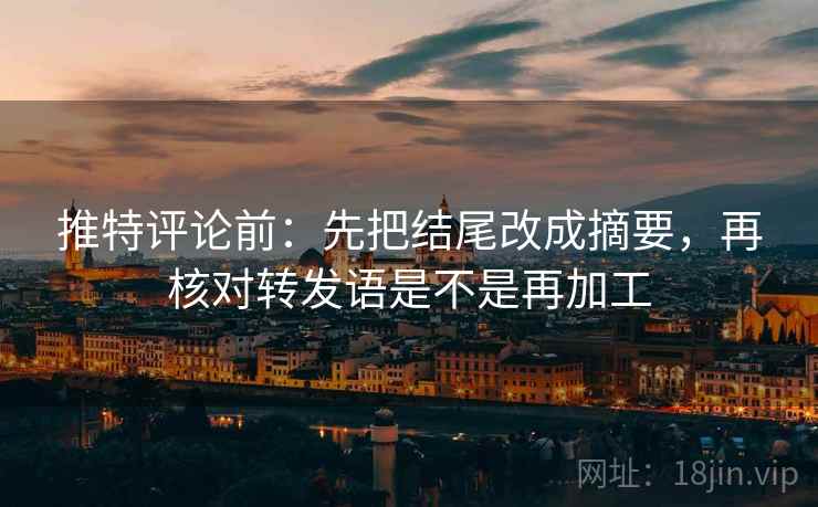 推特评论前:先把结尾改成摘要,再核对转发语是不是再加工 推特评论前:先把结尾改成摘要,再核对转发语是不是再加工