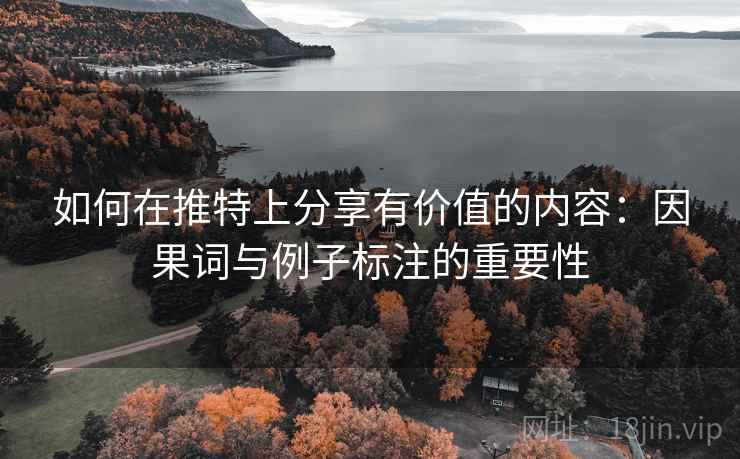 如何在推特上分享有价值的内容:因果词与例子标注的重要性 如何在推特上分享有价值的内容:因果词与例子标注的重要性
