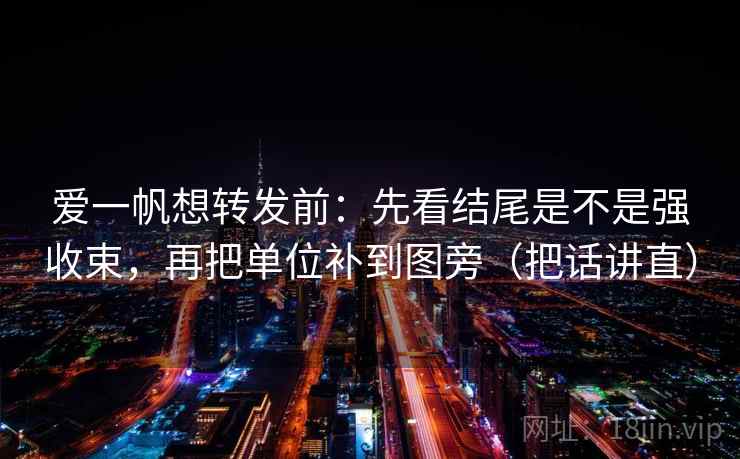 爱一帆想转发前:先看结尾是不是强收束,再把单位补到图旁(把话讲直) 爱一帆想转发前:先看结尾是不是强收束,再把单位补到图旁(把话讲直)