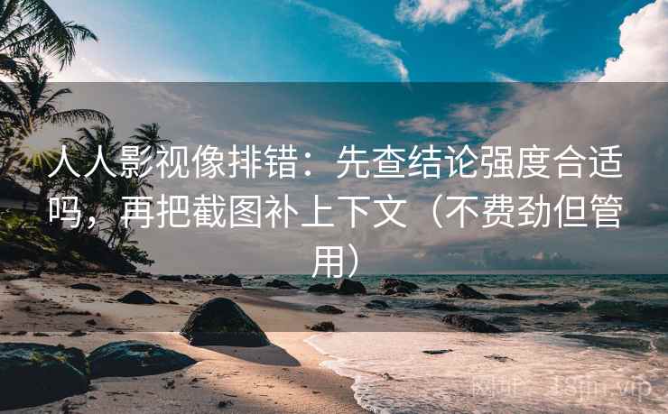 人人影视像排错:先查结论强度合适吗,再把截图补上下文(不费劲但管用) 人人影视像排错:先查结论强度合适吗,再把截图补上下文(不费劲但管用)