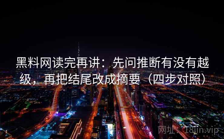 黑料网读完再讲:先问推断有没有越级,再把结尾改成摘要(四步对照) 黑料网读完再讲:先问推断有没有越级,再把结尾改成摘要(四步对照)