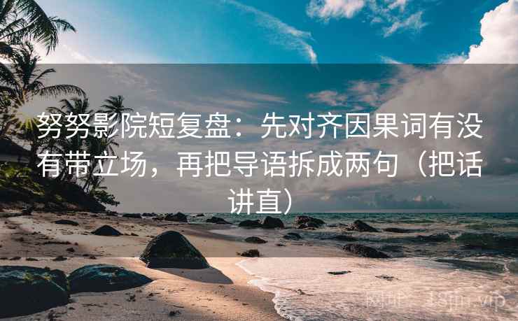 努努影院短复盘:先对齐因果词有没有带立场,再把导语拆成两句(把话讲直) 努努影院短复盘:先对齐因果词有没有带立场,再把导语拆成两句(把话讲直)