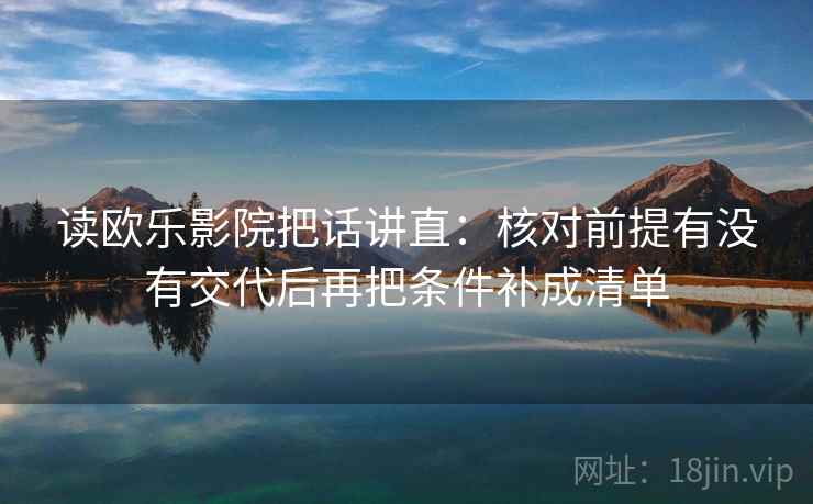 读欧乐影院把话讲直:核对前提有没有交代后再把条件补成清单 读欧乐影院把话讲直:核对前提有没有交代后再把条件补成清单
