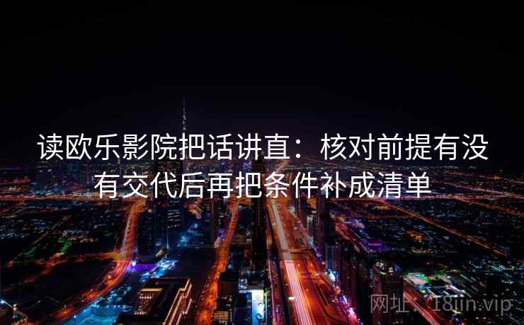 读欧乐影院把话讲直:核对前提有没有交代后再把条件补成清单 读欧乐影院把话讲直:核对前提有没有交代后再把条件补成清单