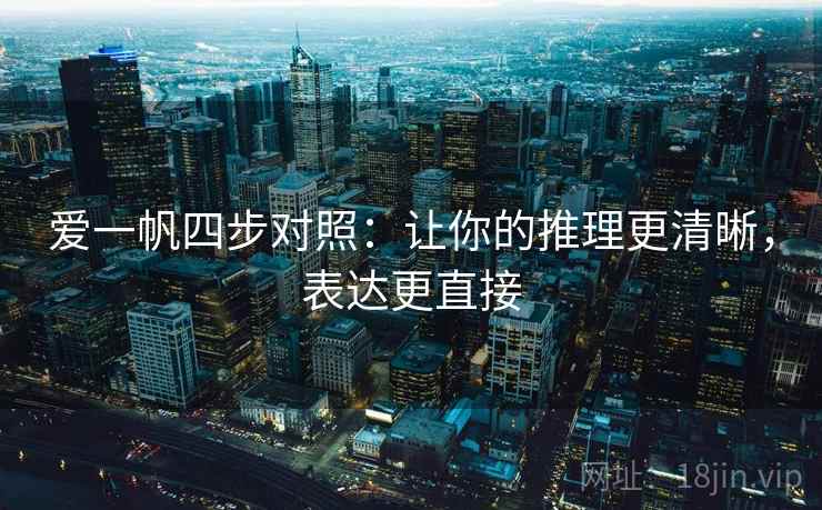 爱一帆四步对照:让你的推理更清晰,表达更直接 爱一帆四步对照:让你的推理更清晰,表达更直接