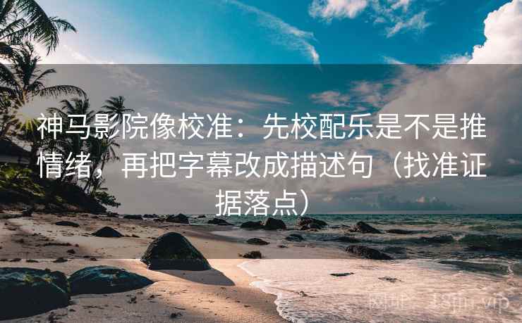神马影院像校准:先校配乐是不是推情绪,再把字幕改成描述句(找准证据落点) 神马影院像校准:先校配乐是不是推情绪,再把字幕改成描述句(找准证据落点)