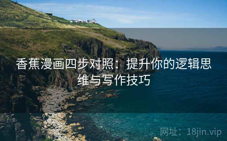 香蕉漫画四步对照：提升你的逻辑思维与写作技巧