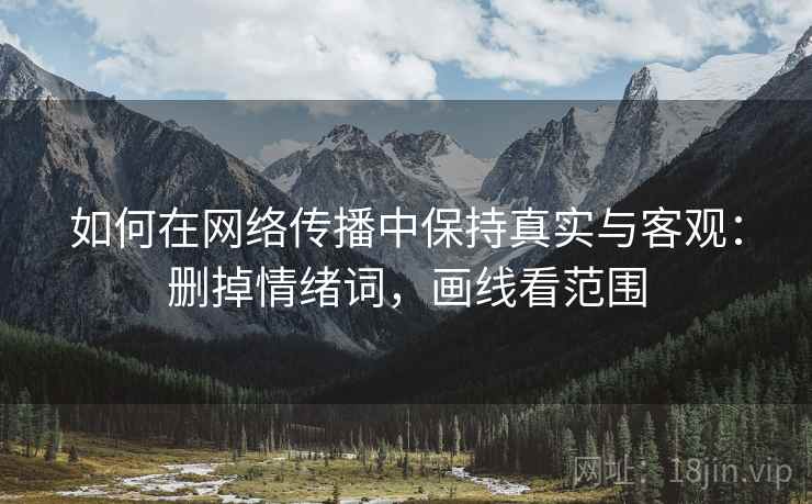 如何在网络传播中保持真实与客观:删掉情绪词,画线看范围 如何在网络传播中保持真实与客观:删掉情绪词,画线看范围