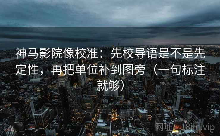 神马影院像校准:先校导语是不是先定性,再把单位补到图旁(一句标注就够) 神马影院像校准:先校导语是不是先定性,再把单位补到图旁(一句标注就够)