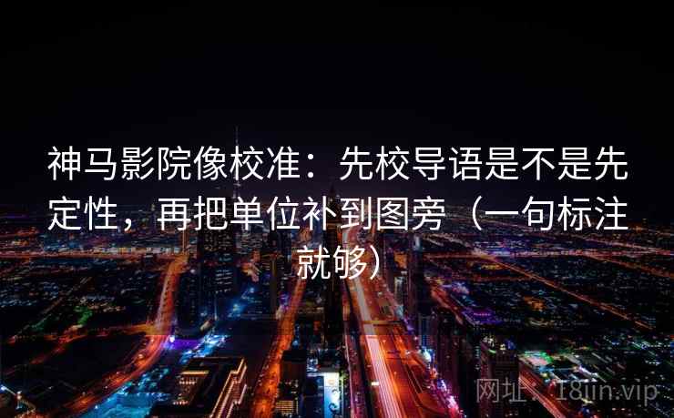 神马影院像校准:先校导语是不是先定性,再把单位补到图旁(一句标注就够) 神马影院像校准:先校导语是不是先定性,再把单位补到图旁(一句标注就够)