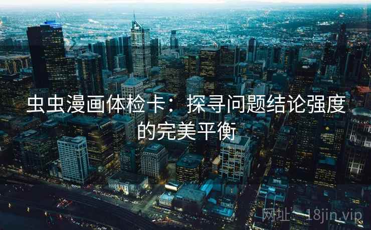 虫虫漫画体检卡:探寻问题结论强度的完美平衡 虫虫漫画体检卡:探寻问题结论强度的完美平衡