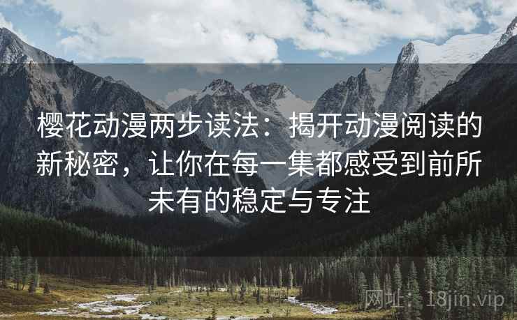 樱花动漫两步读法:揭开动漫阅读的新秘密,让你在每一集都感受到前所未有的稳定与专注 樱花动漫两步读法:揭开动漫阅读的新秘密,让你在每一集都感受到前所未有的稳定与专注