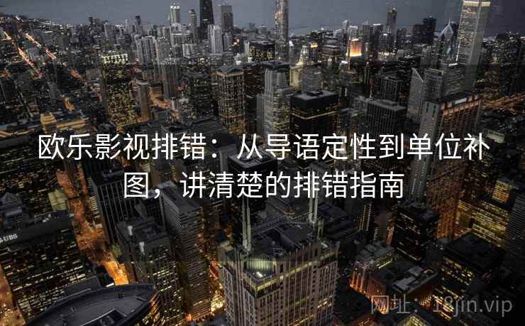 欧乐影视排错:从导语定性到单位补图,讲清楚的排错指南 欧乐影视排错:从导语定性到单位补图,讲清楚的排错指南