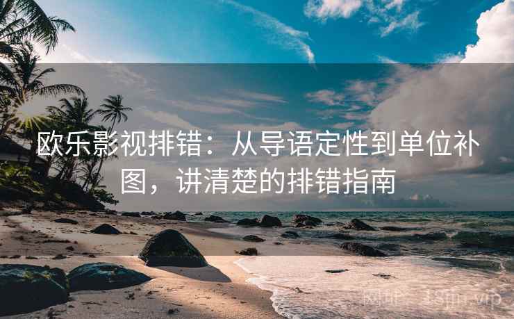 欧乐影视排错:从导语定性到单位补图,讲清楚的排错指南 欧乐影视排错:从导语定性到单位补图,讲清楚的排错指南