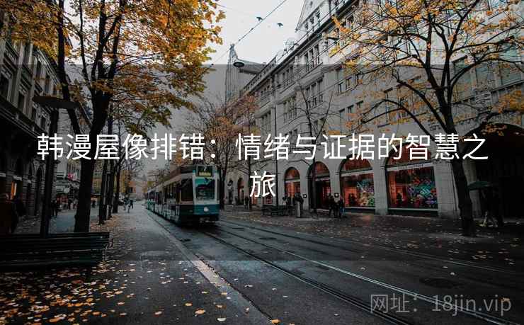 韩漫屋像排错:情绪与证据的智慧之旅 韩漫屋像排错:情绪与证据的智慧之旅