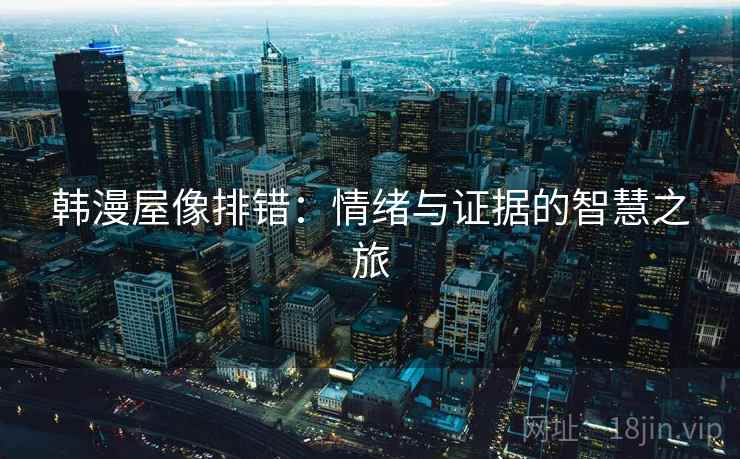 韩漫屋像排错:情绪与证据的智慧之旅 韩漫屋像排错:情绪与证据的智慧之旅