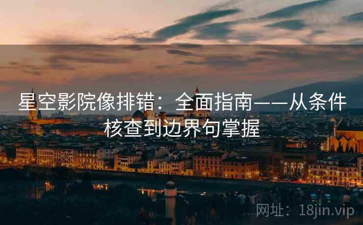 星空影院像排错:全面指南——从条件核查到边界句掌握 星空影院像排错:全面指南——从条件核查到边界句掌握