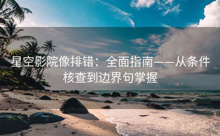 星空影院像排错:全面指南——从条件核查到边界句掌握 星空影院像排错:全面指南——从条件核查到边界句掌握