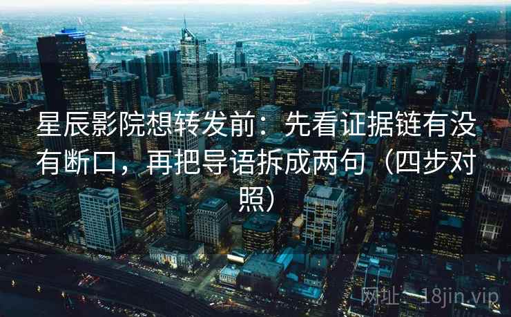 星辰影院想转发前:先看证据链有没有断口,再把导语拆成两句(四步对照) 星辰影院想转发前:先看证据链有没有断口,再把导语拆成两句(四步对照)