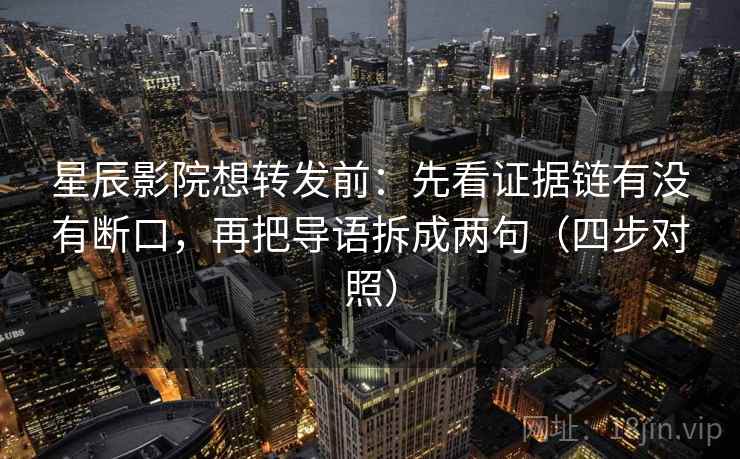 星辰影院想转发前:先看证据链有没有断口,再把导语拆成两句(四步对照) 星辰影院想转发前:先看证据链有没有断口,再把导语拆成两句(四步对照)