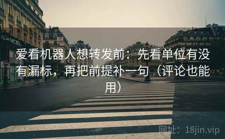 爱看机器人想转发前:先看单位有没有漏标,再把前提补一句(评论也能用) 爱看机器人想转发前:先看单位有没有漏标,再把前提补一句(评论也能用)