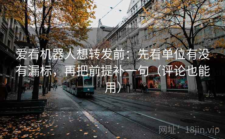 爱看机器人想转发前:先看单位有没有漏标,再把前提补一句(评论也能用) 爱看机器人想转发前:先看单位有没有漏标,再把前提补一句(评论也能用)